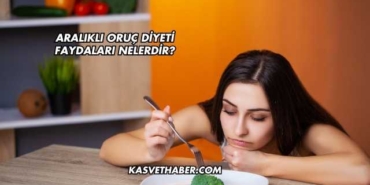 Aralıklı Oruç Diyeti Faydaları Nelerdir?