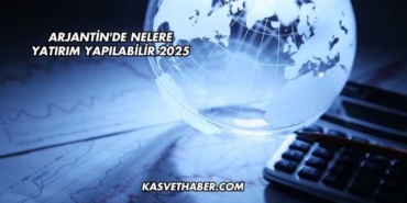 Arjantin'de Nelere Yatırım Yapılabilir 2025