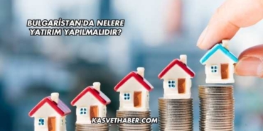 Bulgaristan'da Nelere Yatırım Yapılmalıdır?