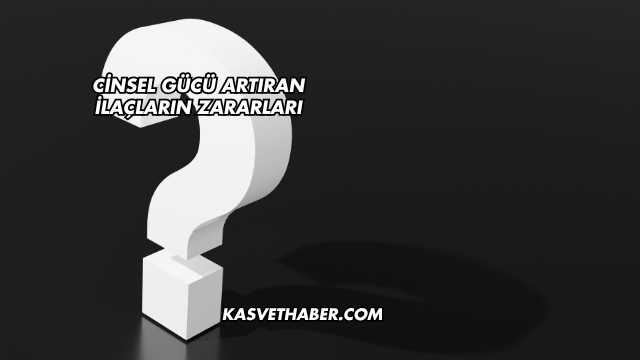 Cinsel Gücü Artıran İlaçların Zararları