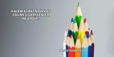 Kalem Alırken Dikkat Edilmesi Gerekenler Nelerdir?