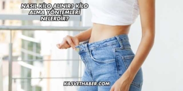 Nasıl Kilo Alınır? Kilo Alma Yöntemleri Nelerdir?
