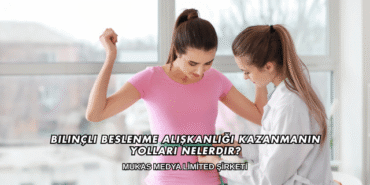 Bilinçli Beslenme Alışkanlığı Kazanmanın Yolları Nelerdir?