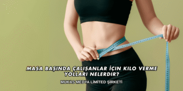Masa Başında Çalışanlar İçin Kilo Verme Yolları Nelerdir?