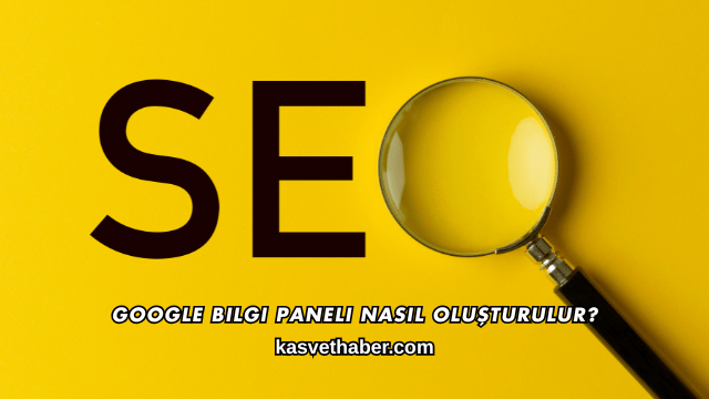 Google Bilgi Paneli Nasıl Oluşturulur?